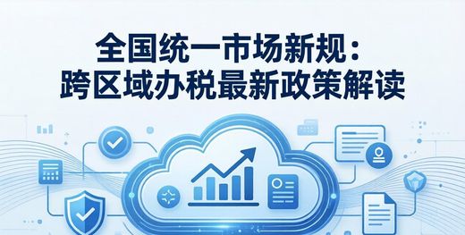 全国统一大市场建设_中国大市场优势_全国统一行业财税新规 跨区域办税最新资讯