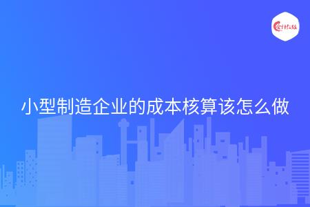 品种法分批法分步法_小型制造企业成本核算方法_成本核算实操方法 中小企业简单核算模式
